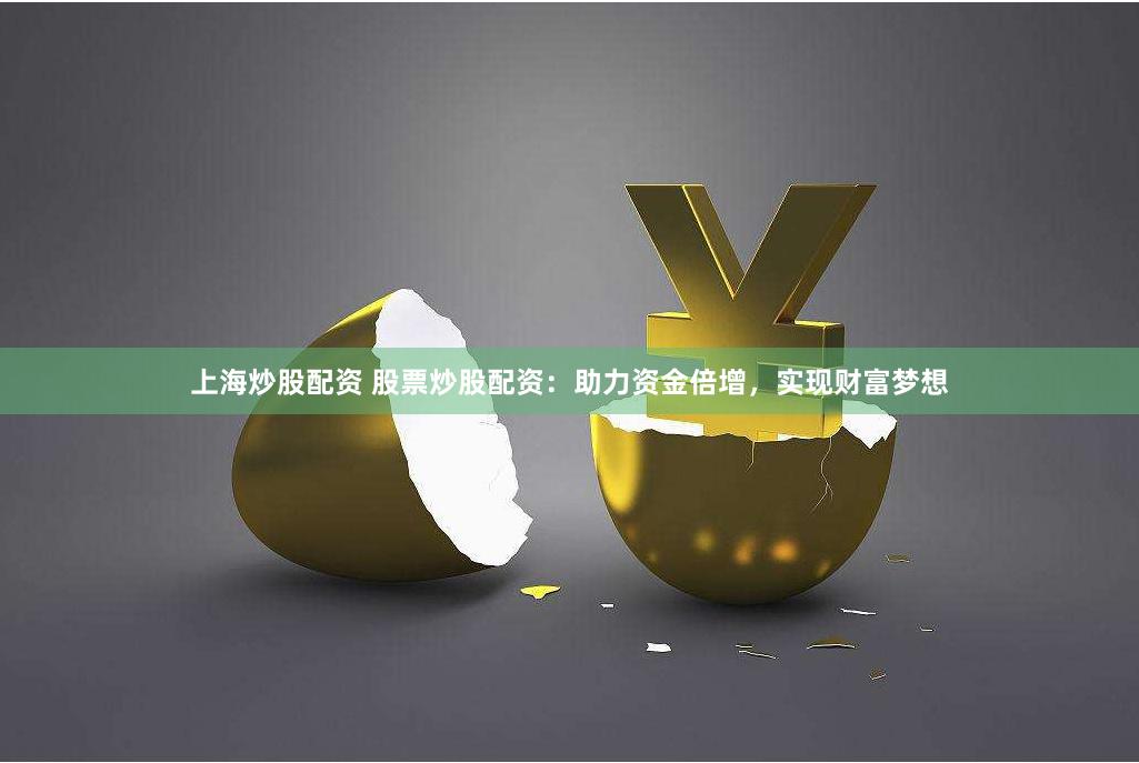 上海炒股配资 股票炒股配资：助力资金倍增，实现财富梦想